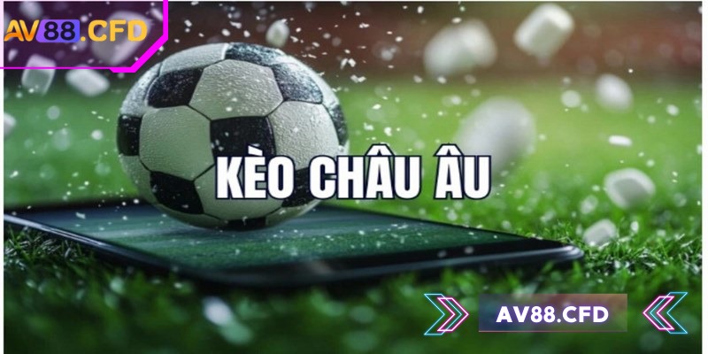 Kèo châu âu AV88 là sự lựa chọn nên ưu tiên trong cá độ