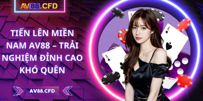 Tiến lên miền Nam AV88 – Trải nghiệm đỉnh cao khó quên 6 Tiến lên miền Nam AV88